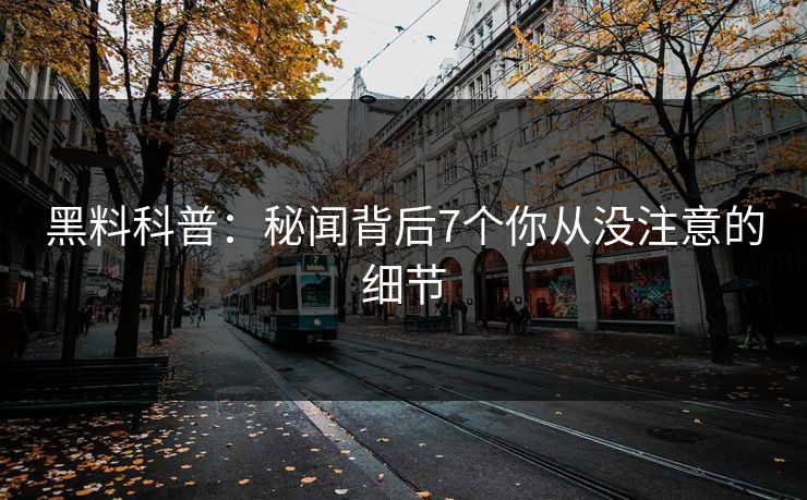 黑料科普：秘闻背后7个你从没注意的细节