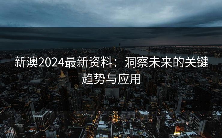 新澳2024最新资料：洞察未来的关键趋势与应用