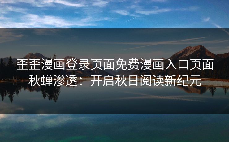 歪歪漫画登录页面免费漫画入口页面秋蝉渗透：开启秋日阅读新纪元