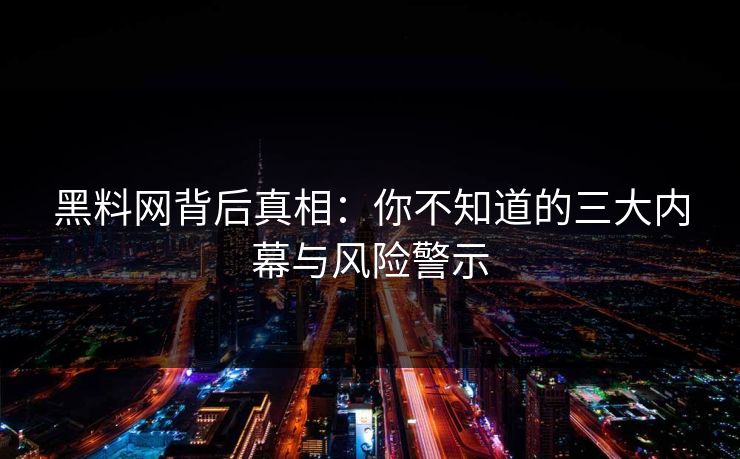 黑料网背后真相:你不知道的三大内幕与风险警示 黑料网背后真相:你不知道的三大内幕与风险警示