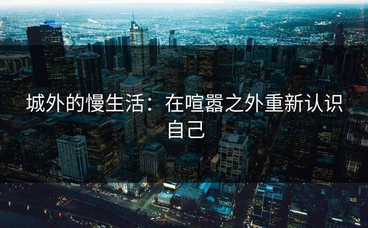 城外的慢生活：在喧嚣之外重新认识自己